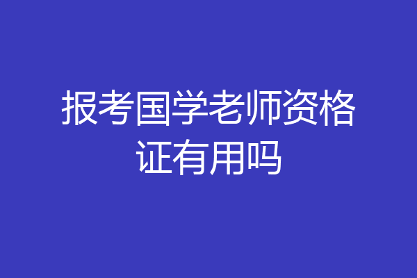 报考国学老师资格证有用吗
