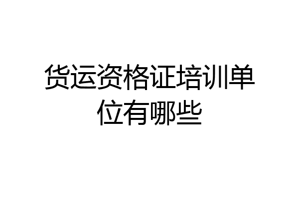 货运资格证培训单位有哪些