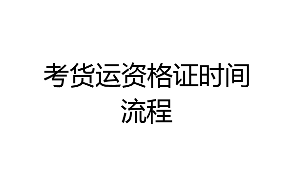 考货运资格证时间流程