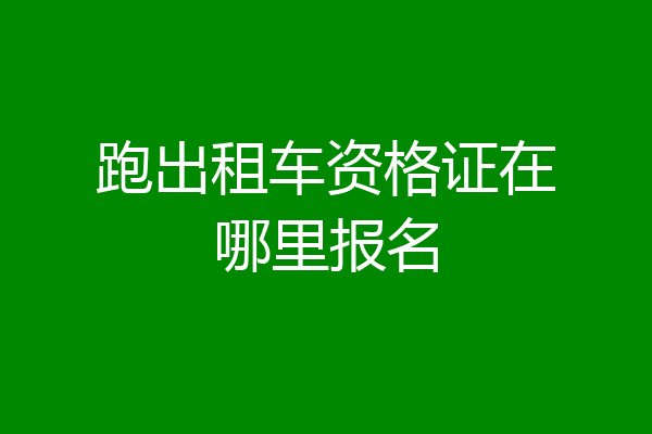 跑出租车资格证在哪里报名