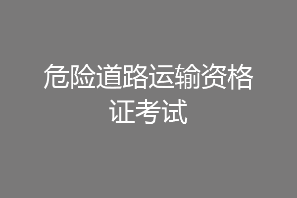 危险道路运输资格证考试
