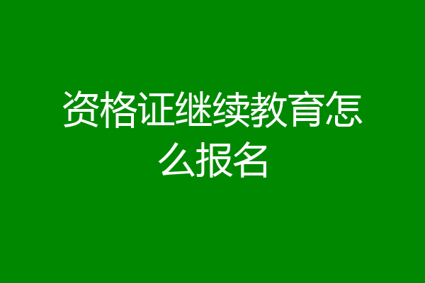 资格证继续教育怎么报名