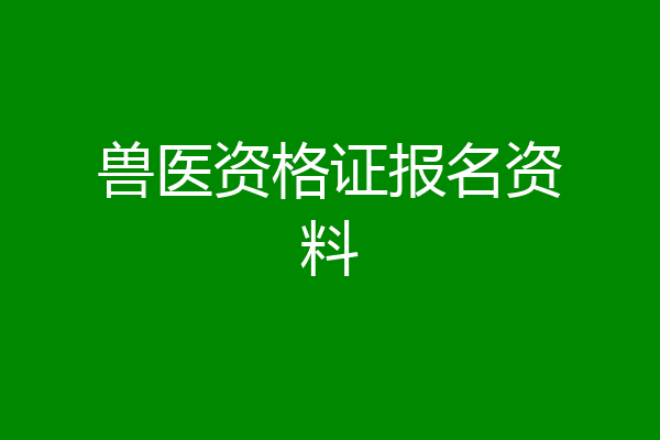 兽医资格证报名资料
