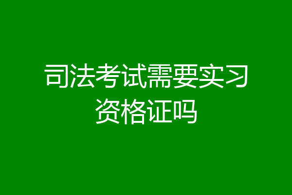 司法考试需要实习资格证吗