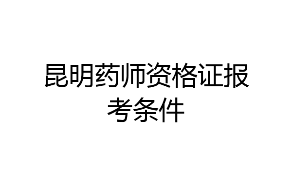 昆明药师资格证报考条件
