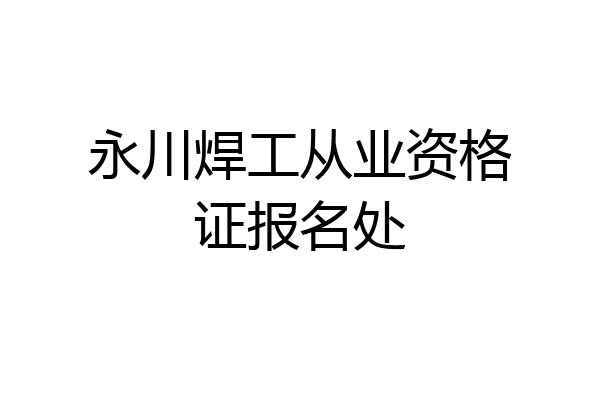 永川焊工从业资格证报名处