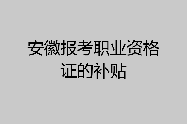 安徽报考职业资格证的补贴