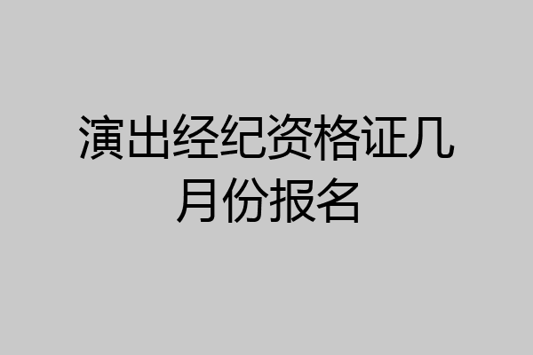 演出经纪资格证几月份报名