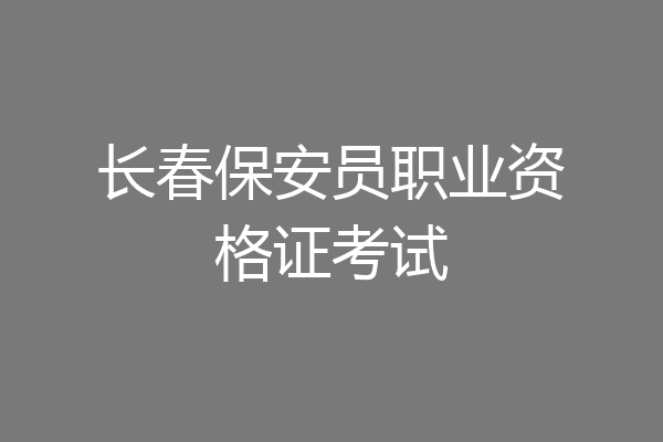 长春保安员职业资格证考试