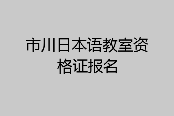 市川日本语教室资格证报名