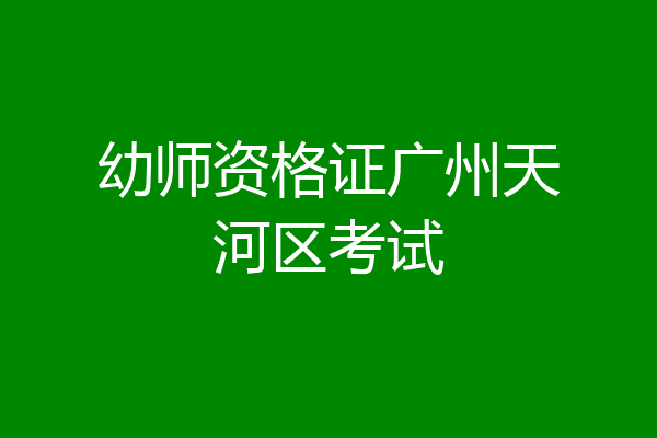 幼师资格证广州天河区考试