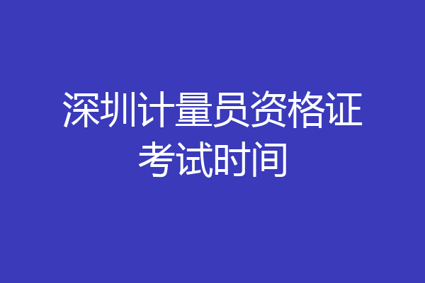 深圳计量员资格证考试时间
