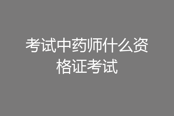 考试中药师什么资格证考试