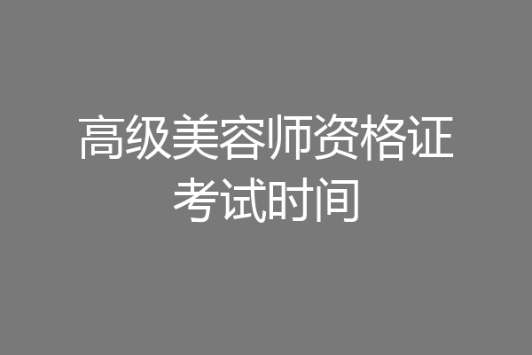 高级美容师资格证考试时间