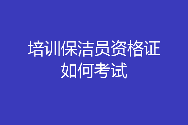 培训保洁员资格证如何考试