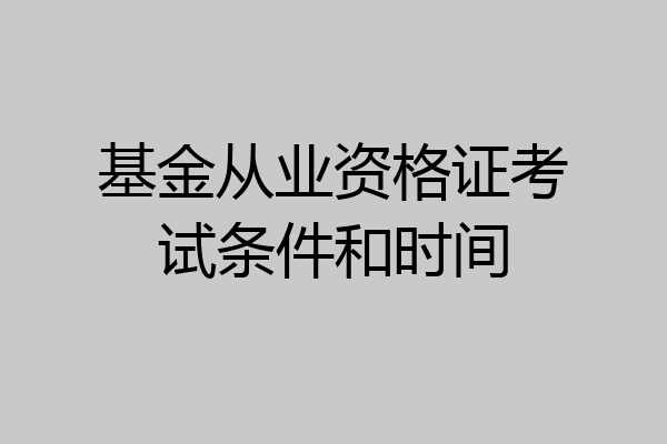 基金从业资格证考试条件和时间