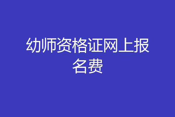 幼师资格证网上报名费