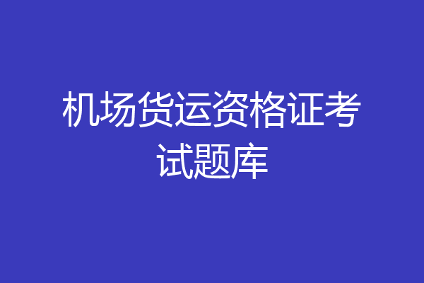 机场货运资格证考试题库