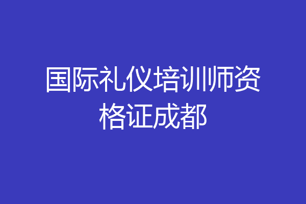 国际礼仪培训师资格证成都