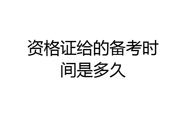 资格证给的备考时间是多久