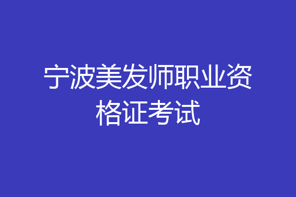 宁波美发师职业资格证考试