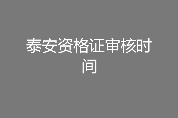 泰安资格证审核时间