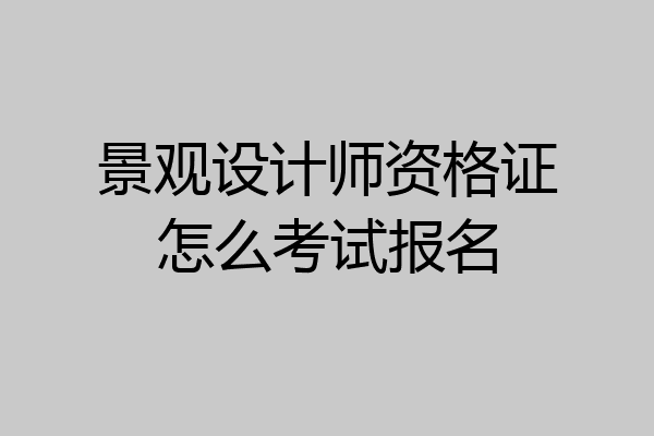 景观设计师资格证怎么考试报名
