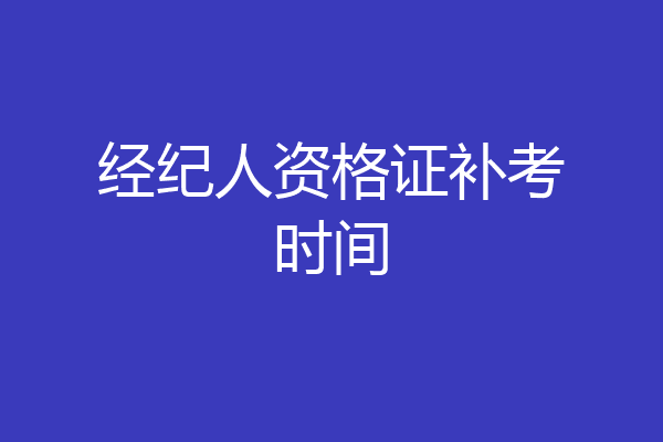 经纪人资格证补考时间