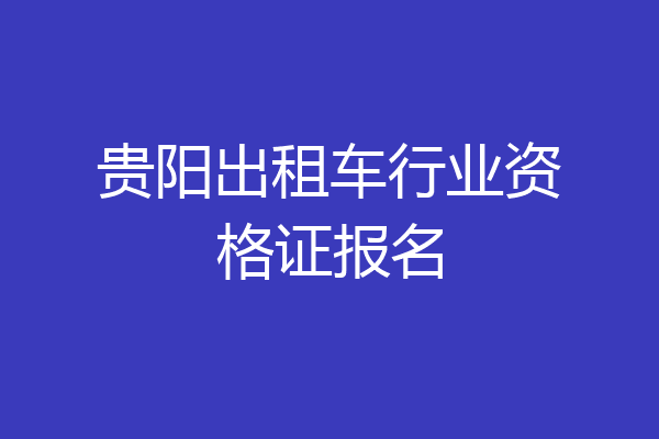 贵阳出租车行业资格证报名