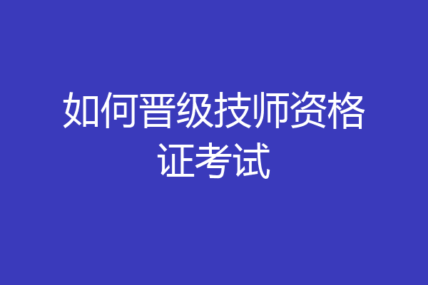 如何晋级技师资格证考试