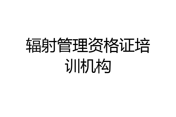 辐射管理资格证培训机构