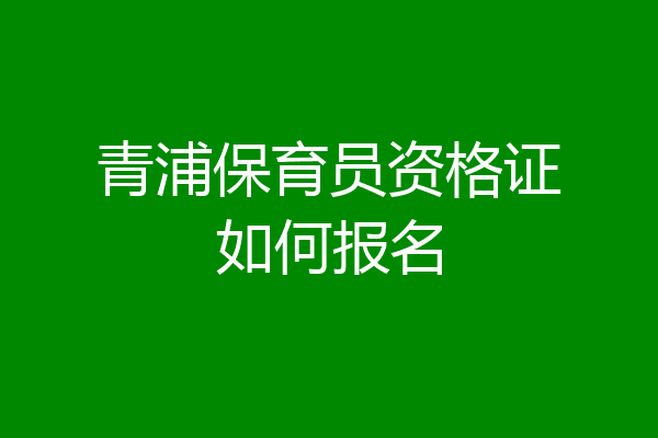 青浦保育员资格证如何报名