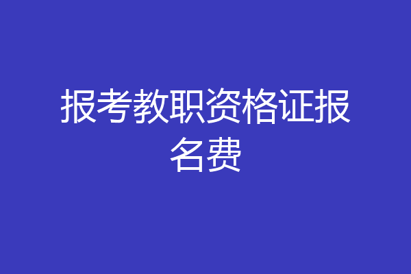 报考教职资格证报名费