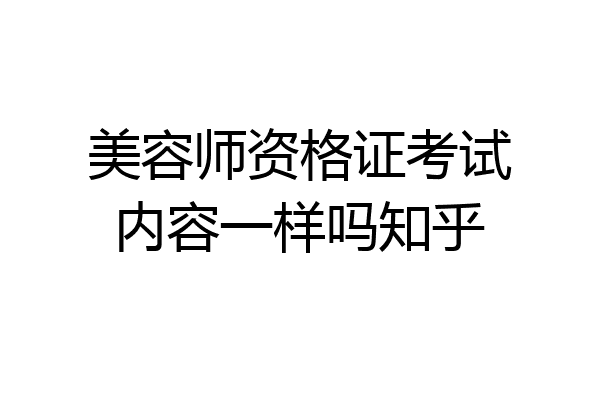 美容师资格证考试内容一样吗知乎