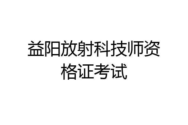 益阳放射科技师资格证考试