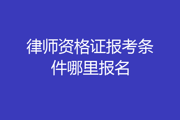 律师资格证报考条件哪里报名