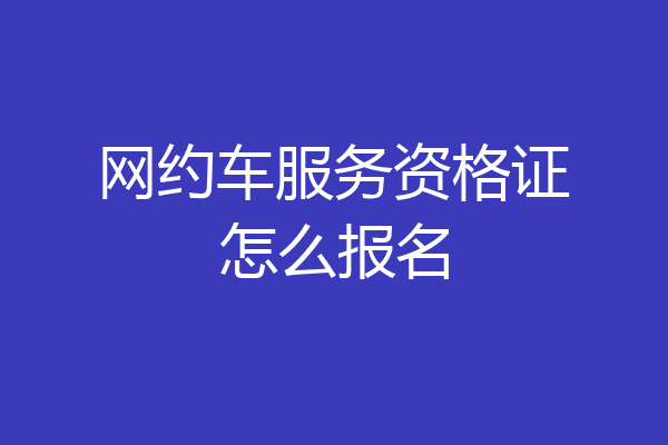 网约车服务资格证怎么报名