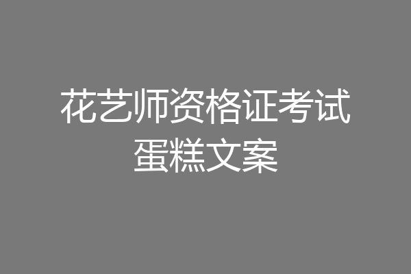 花艺师资格证考试蛋糕文案