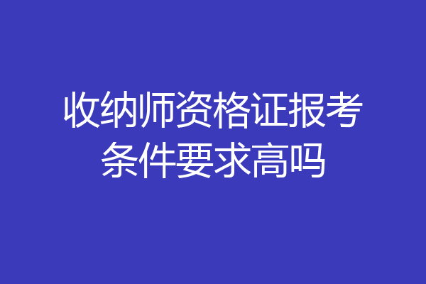 收纳师资格证报考条件要求高吗