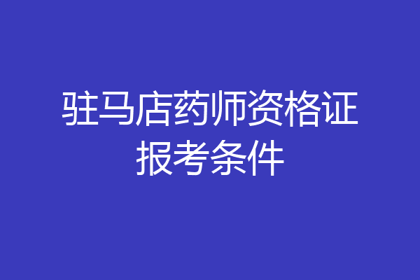 驻马店药师资格证报考条件