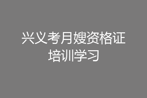 兴义考月嫂资格证培训学习