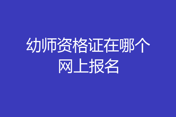 幼师资格证在哪个网上报名