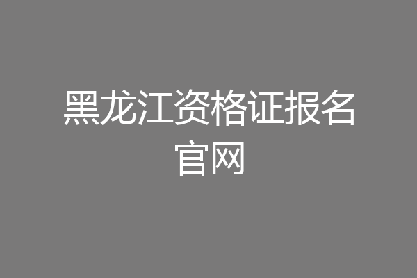 黑龙江资格证报名官网
