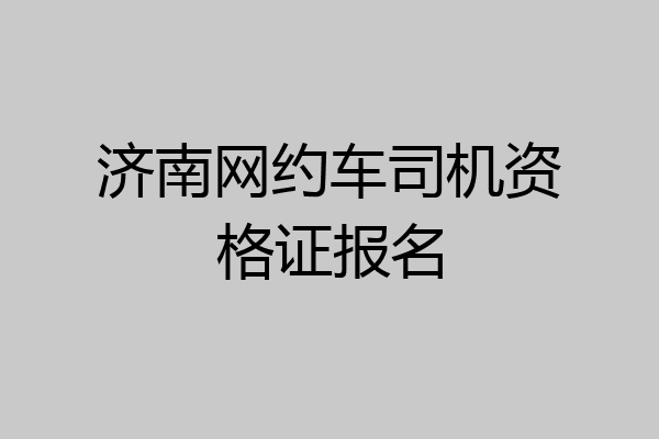 济南网约车司机资格证报名