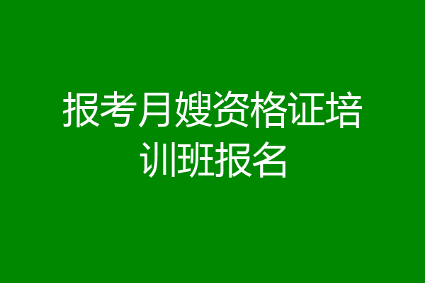 报考月嫂资格证培训班报名