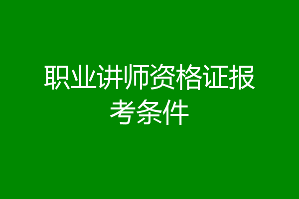 职业讲师资格证报考条件
