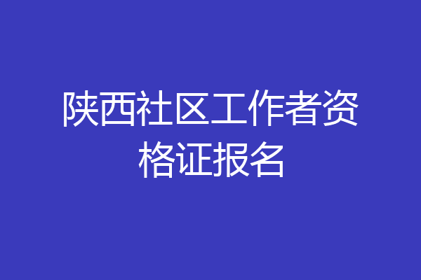 陕西社区工作者资格证报名