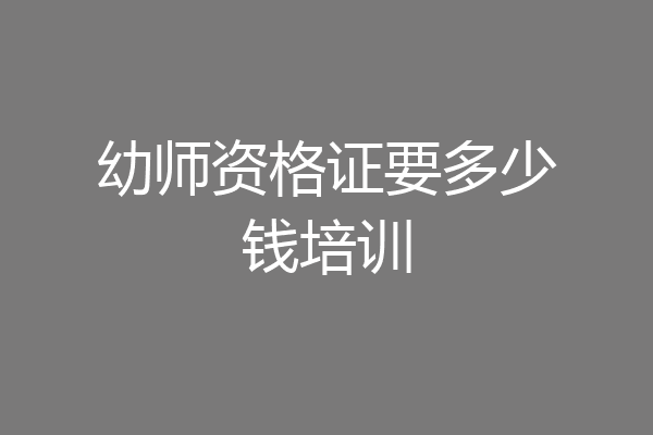 幼师资格证要多少钱培训