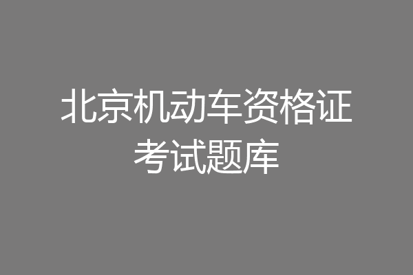 北京机动车资格证考试题库
