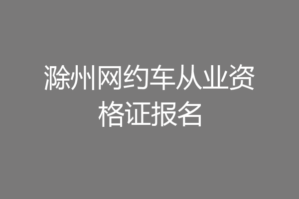 滁州网约车从业资格证报名